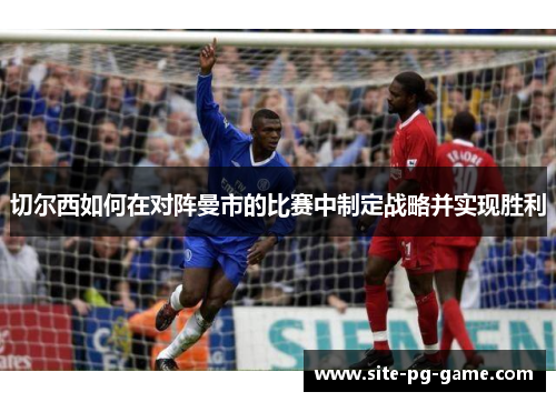 切尔西如何在对阵曼市的比赛中制定战略并实现胜利
