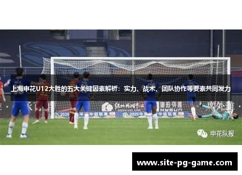 上海申花U12大胜的五大关键因素解析:实力、战术、团队协作等要素共同发力 上海申花U12大胜的五大关键因素解析:实力、战术、团队协作等要素共同发力