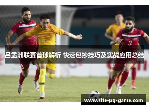 吕孟洲联赛首球解析 快速包抄技巧及实战应用总结 吕孟洲联赛首球解析 快速包抄技巧及实战应用总结