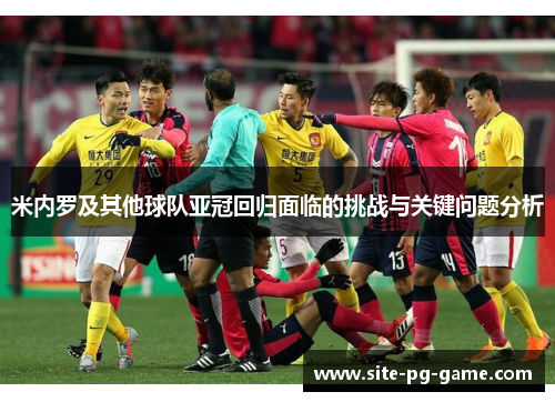 米内罗及其他球队亚冠回归面临的挑战与关键问题分析