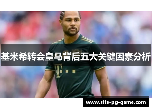 基米希转会皇马背后五大关键因素分析