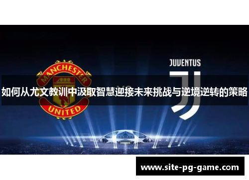 如何从尤文教训中汲取智慧迎接未来挑战与逆境逆转的策略 如何从尤文教训中汲取智慧迎接未来挑战与逆境逆转的策略