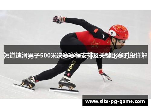 短道速滑男子500米决赛赛程安排及关键比赛时段详解 短道速滑男子500米决赛赛程安排及关键比赛时段详解