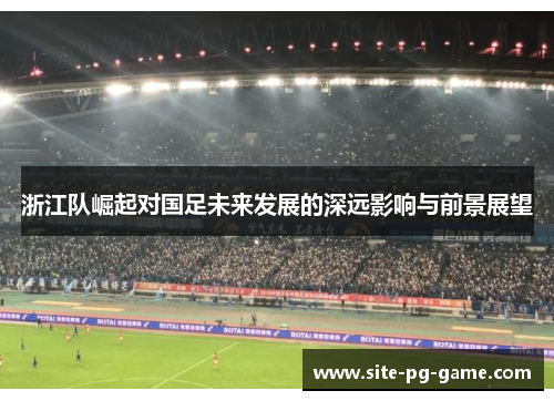 浙江队崛起对国足未来发展的深远影响与前景展望