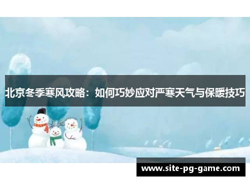 北京冬季寒风攻略:如何巧妙应对严寒天气与保暖技巧 北京冬季寒风攻略:如何巧妙应对严寒天气与保暖技巧