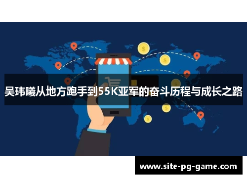 吴玮曦从地方跑手到55K亚军的奋斗历程与成长之路 吴玮曦从地方跑手到55K亚军的奋斗历程与成长之路