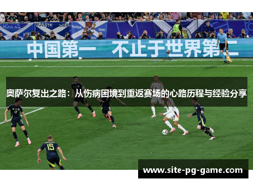 奥萨尔复出之路：从伤病困境到重返赛场的心路历程与经验分享