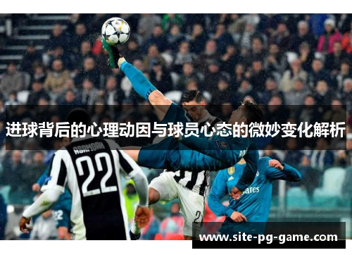 进球背后的心理动因与球员心态的微妙变化解析