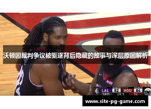 沃顿因裁判争议被驱逐背后隐藏的故事与深层原因解析