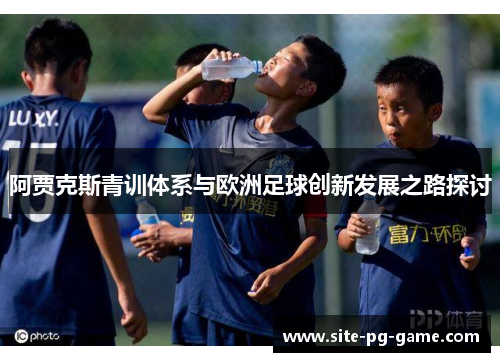 阿贾克斯青训体系与欧洲足球创新发展之路探讨