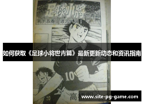如何获取《足球小将世青篇》最新更新动态和资讯指南 如何获取《足球小将世青篇》最新更新动态和资讯指南