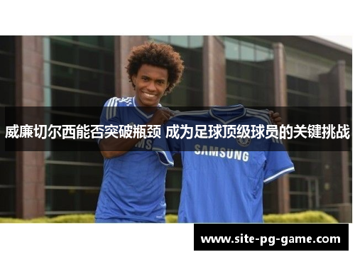威廉切尔西能否突破瓶颈 成为足球顶级球员的关键挑战