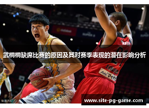 武桐桐缺席比赛的原因及其对赛季表现的潜在影响分析