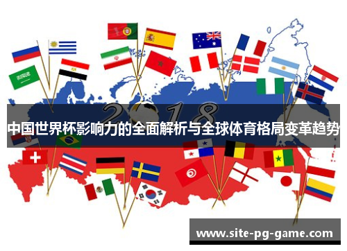 中国世界杯影响力的全面解析与全球体育格局变革趋势 中国世界杯影响力的全面解析与全球体育格局变革趋势