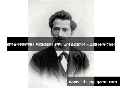 佩特曼宁的独特魅力与深远影响力解析:从社会文化到个人风格的全方位探讨 佩特曼宁的独特魅力与深远影响力解析:从社会文化到个人风格的全方位探讨