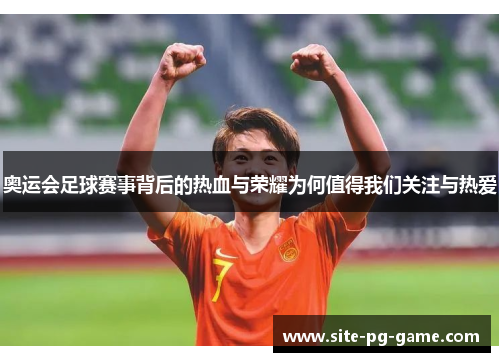 奥运会足球赛事背后的热血与荣耀为何值得我们关注与热爱 奥运会足球赛事背后的热血与荣耀为何值得我们关注与热爱