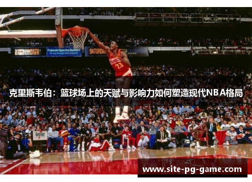 克里斯韦伯：篮球场上的天赋与影响力如何塑造现代NBA格局