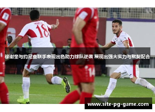 穆谢奎与约尼查联手表现出色助力球队逆袭 展现出强大实力与默契配合 穆谢奎与约尼查联手表现出色助力球队逆袭 展现出强大实力与默契配合