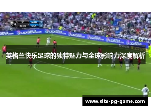 英格兰快乐足球的独特魅力与全球影响力深度解析