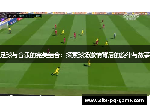 足球与音乐的完美结合：探索球场激情背后的旋律与故事