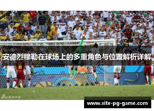 安德烈穆勒在球场上的多重角色与位置解析详解