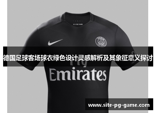 德国足球客场球衣绿色设计灵感解析及其象征意义探讨
