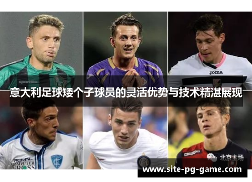 意大利足球矮个子球员的灵活优势与技术精湛展现 意大利足球矮个子球员的灵活优势与技术精湛展现