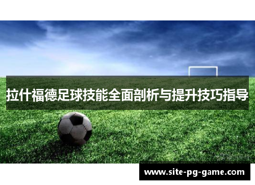 拉什福德足球技能全面剖析与提升技巧指导