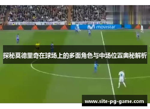 探秘莫德里奇在球场上的多面角色与中场位置奥秘解析