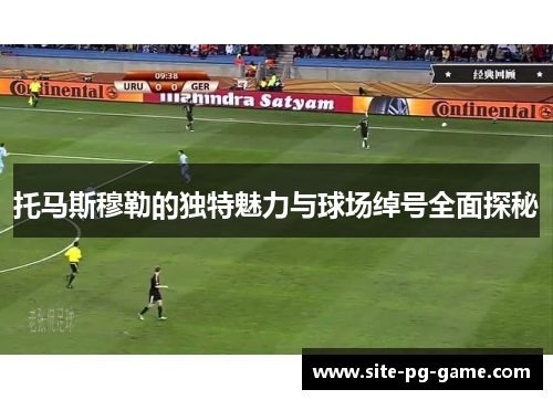 托马斯穆勒的独特魅力与球场绰号全面探秘