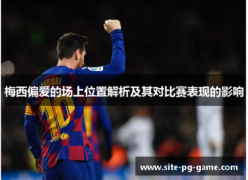 梅西偏爱的场上位置解析及其对比赛表现的影响 梅西偏爱的场上位置解析及其对比赛表现的影响