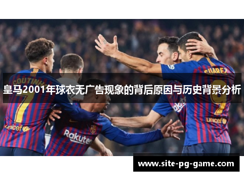皇马2001年球衣无广告现象的背后原因与历史背景分析