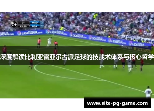 深度解读比利亚雷亚尔古派足球的技战术体系与核心哲学