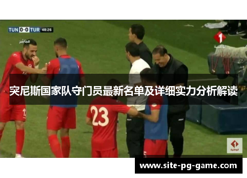 突尼斯国家队守门员最新名单及详细实力分析解读