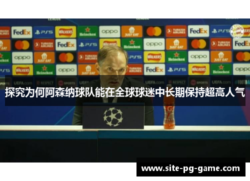 探究为何阿森纳球队能在全球球迷中长期保持超高人气