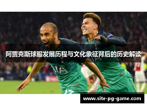 阿贾克斯球服发展历程与文化象征背后的历史解读 阿贾克斯球服发展历程与文化象征背后的历史解读