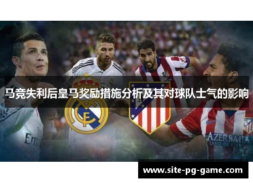 马竞失利后皇马奖励措施分析及其对球队士气的影响 马竞失利后皇马奖励措施分析及其对球队士气的影响