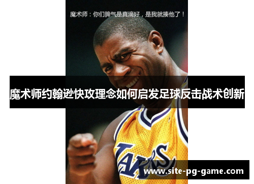 魔术师约翰逊快攻理念如何启发足球反击战术创新 魔术师约翰逊快攻理念如何启发足球反击战术创新