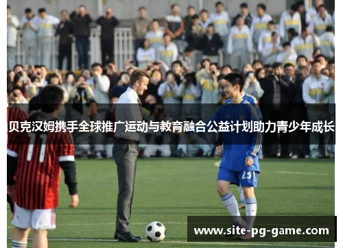 贝克汉姆携手全球推广运动与教育融合公益计划助力青少年成长 贝克汉姆携手全球推广运动与教育融合公益计划助力青少年成长