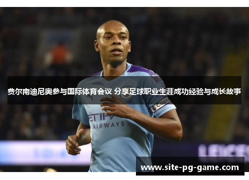 费尔南迪尼奥参与国际体育会议 分享足球职业生涯成功经验与成长故事