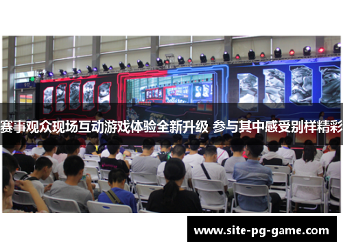 赛事观众现场互动游戏体验全新升级 参与其中感受别样精彩 赛事观众现场互动游戏体验全新升级 参与其中感受别样精彩