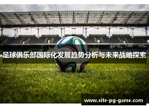 足球俱乐部国际化发展趋势分析与未来战略探索