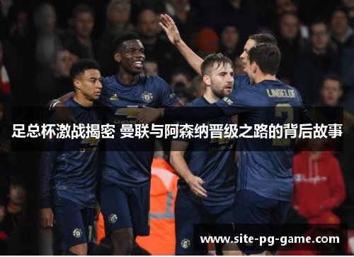 足总杯激战揭密 曼联与阿森纳晋级之路的背后故事 足总杯激战揭密 曼联与阿森纳晋级之路的背后故事