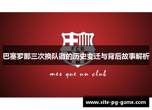 巴塞罗那三次换队徽的历史变迁与背后故事解析 巴塞罗那三次换队徽的历史变迁与背后故事解析