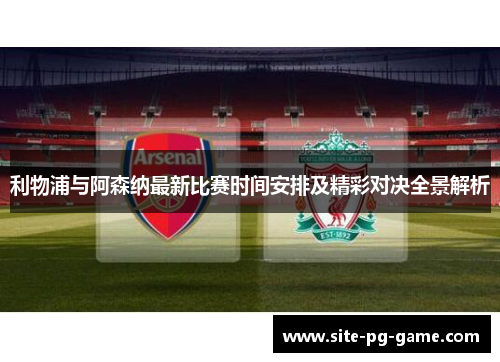 利物浦与阿森纳最新比赛时间安排及精彩对决全景解析 利物浦与阿森纳最新比赛时间安排及精彩对决全景解析