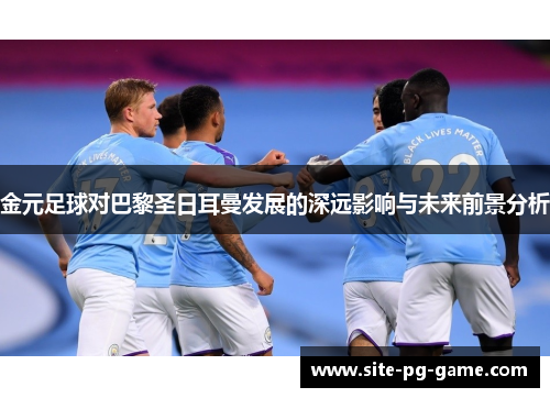 金元足球对巴黎圣日耳曼发展的深远影响与未来前景分析 金元足球对巴黎圣日耳曼发展的深远影响与未来前景分析