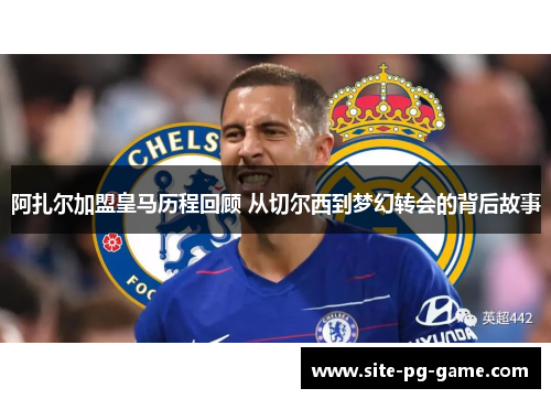 阿扎尔加盟皇马历程回顾 从切尔西到梦幻转会的背后故事 阿扎尔加盟皇马历程回顾 从切尔西到梦幻转会的背后故事