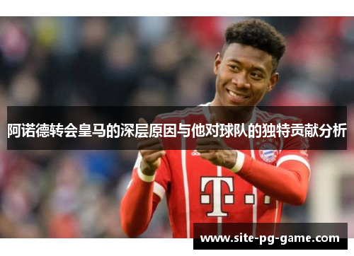 阿诺德转会皇马的深层原因与他对球队的独特贡献分析