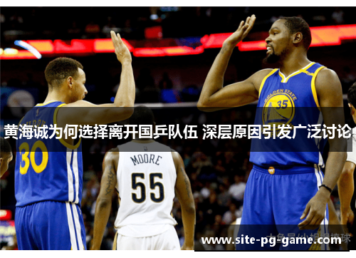 黄海诚为何选择离开国乒队伍 深层原因引发广泛讨论