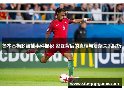 鲁本塞梅多被捕事件揭秘 家暴背后的真相与复杂关系解析